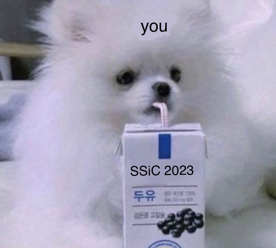 A meme showing a tiny and fluffy white dog seemingly sipping from a juice box. The dog is labeled ‘me’ and the juice box is labeled ‘SSiC 2023.’
